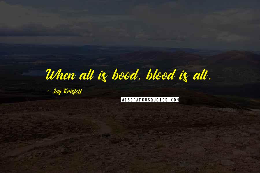 Jay Kristoff Quotes: When all is bood, blood is all.