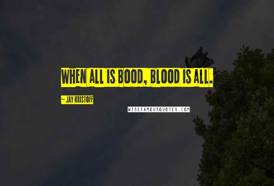 Jay Kristoff Quotes: When all is bood, blood is all.