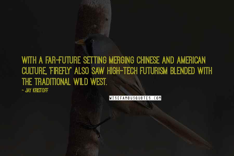 Jay Kristoff Quotes: With a far-future setting merging Chinese and American culture, 'Firefly' also saw high-tech futurism blended with the traditional Wild West.