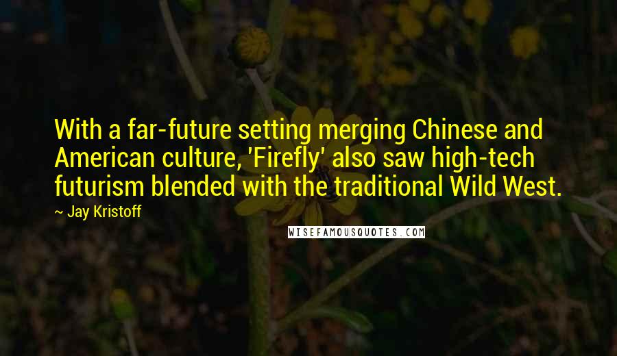 Jay Kristoff Quotes: With a far-future setting merging Chinese and American culture, 'Firefly' also saw high-tech futurism blended with the traditional Wild West.