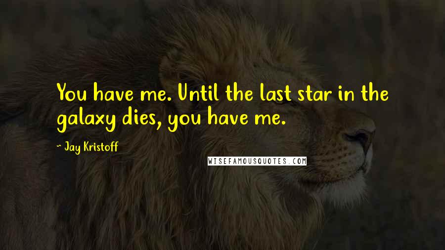 Jay Kristoff Quotes: You have me. Until the last star in the galaxy dies, you have me.