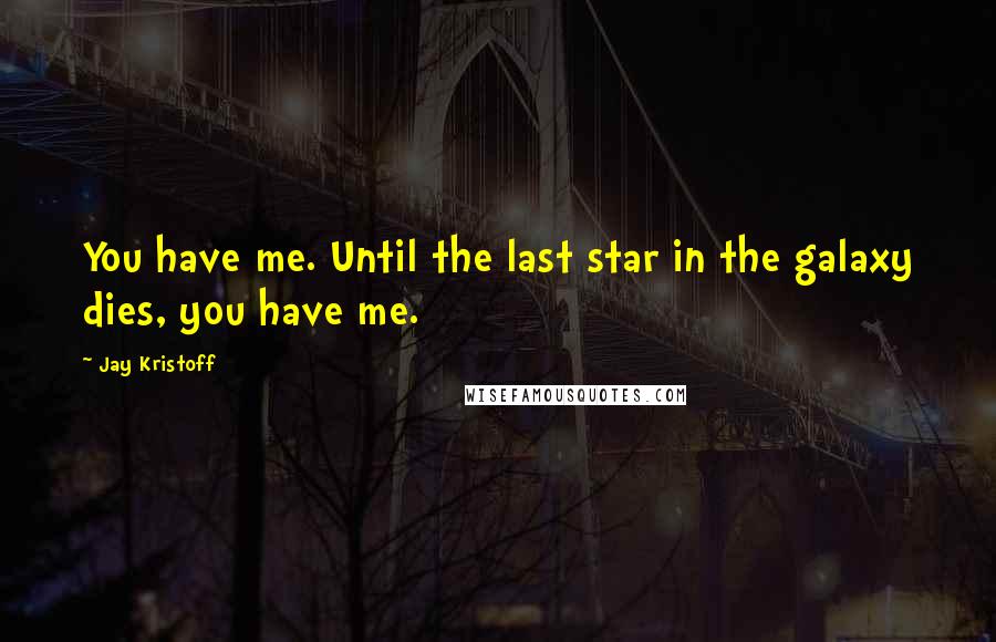 Jay Kristoff Quotes: You have me. Until the last star in the galaxy dies, you have me.