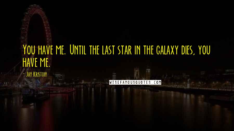 Jay Kristoff Quotes: You have me. Until the last star in the galaxy dies, you have me.