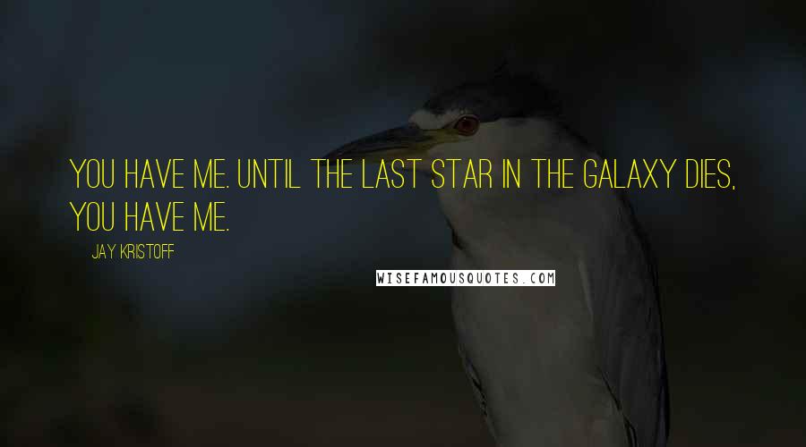 Jay Kristoff Quotes: You have me. Until the last star in the galaxy dies, you have me.