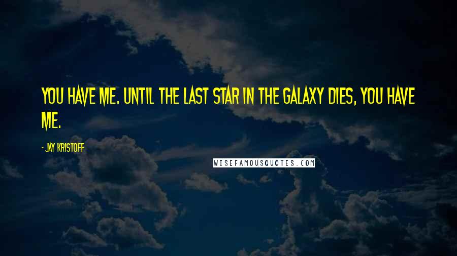 Jay Kristoff Quotes: You have me. Until the last star in the galaxy dies, you have me.