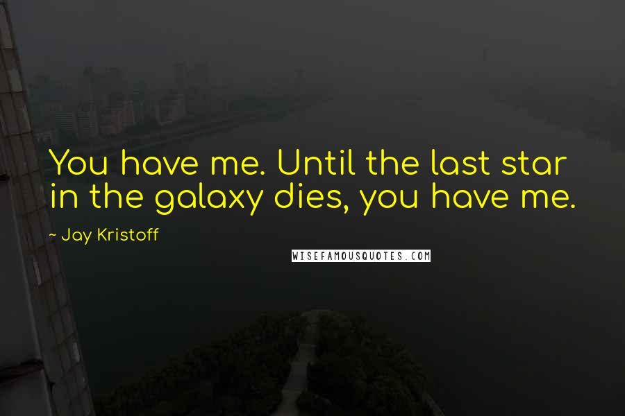 Jay Kristoff Quotes: You have me. Until the last star in the galaxy dies, you have me.