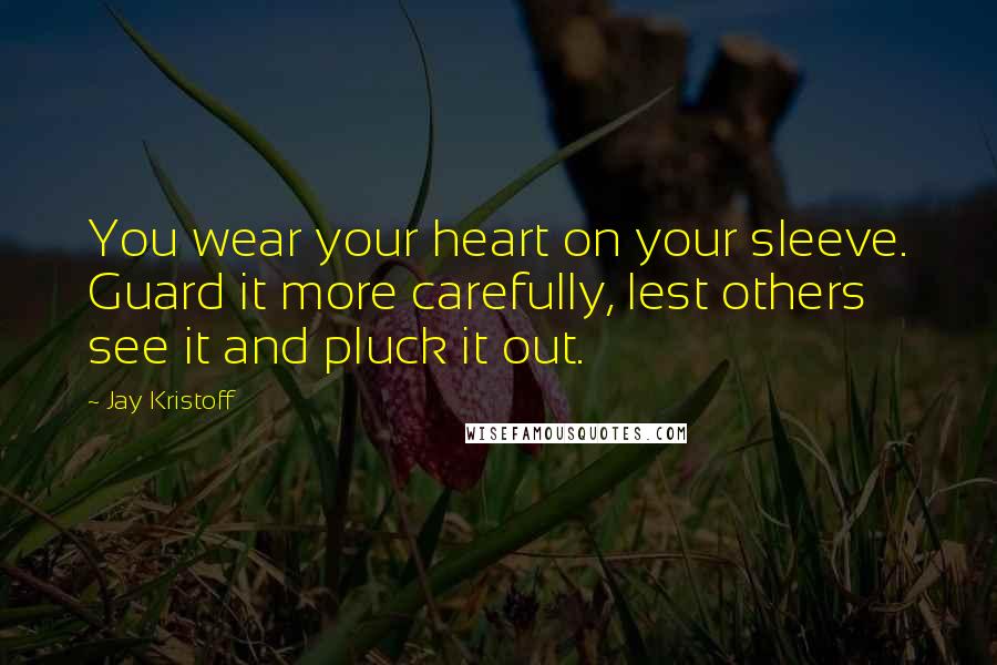 Jay Kristoff Quotes: You wear your heart on your sleeve. Guard it more carefully, lest others see it and pluck it out.