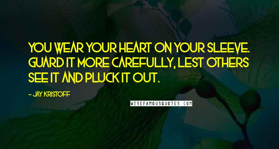 Jay Kristoff Quotes: You wear your heart on your sleeve. Guard it more carefully, lest others see it and pluck it out.