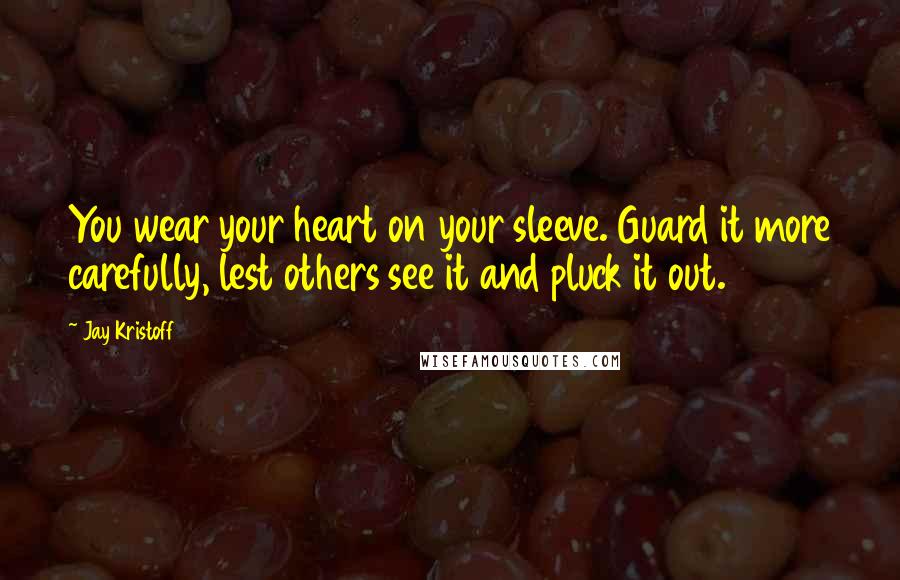 Jay Kristoff Quotes: You wear your heart on your sleeve. Guard it more carefully, lest others see it and pluck it out.