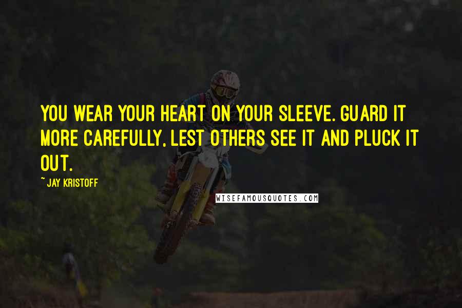 Jay Kristoff Quotes: You wear your heart on your sleeve. Guard it more carefully, lest others see it and pluck it out.