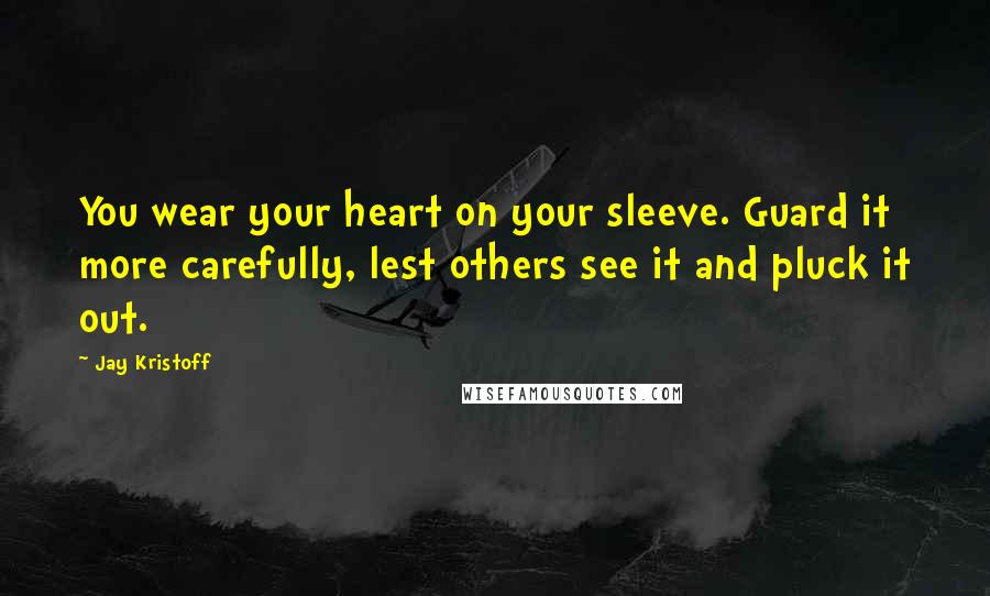 Jay Kristoff Quotes: You wear your heart on your sleeve. Guard it more carefully, lest others see it and pluck it out.