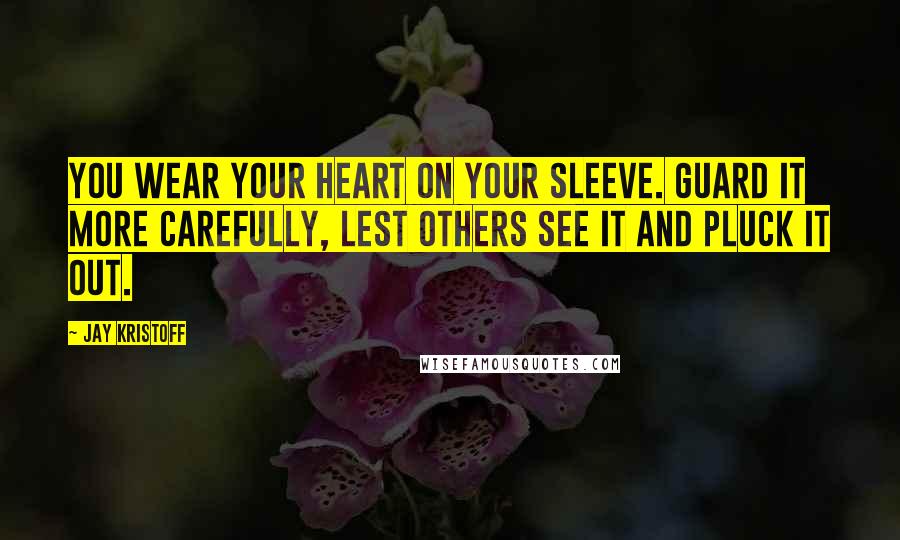 Jay Kristoff Quotes: You wear your heart on your sleeve. Guard it more carefully, lest others see it and pluck it out.