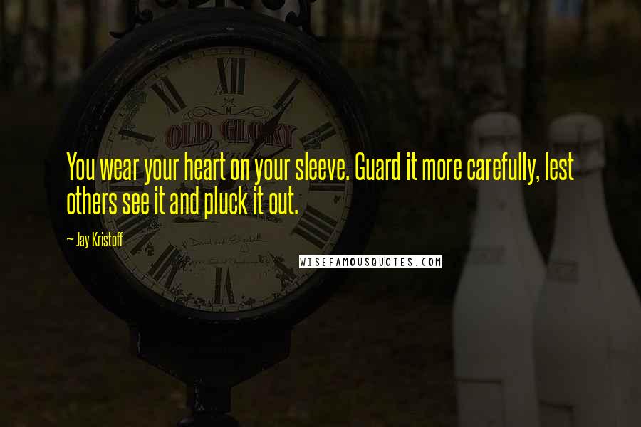 Jay Kristoff Quotes: You wear your heart on your sleeve. Guard it more carefully, lest others see it and pluck it out.