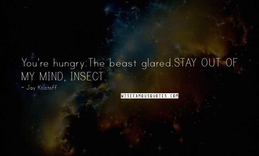 Jay Kristoff Quotes: You're hungry.The beast glared.STAY OUT OF MY MIND, INSECT.