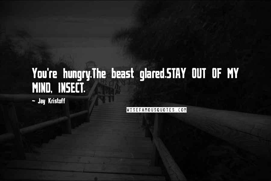 Jay Kristoff Quotes: You're hungry.The beast glared.STAY OUT OF MY MIND, INSECT.