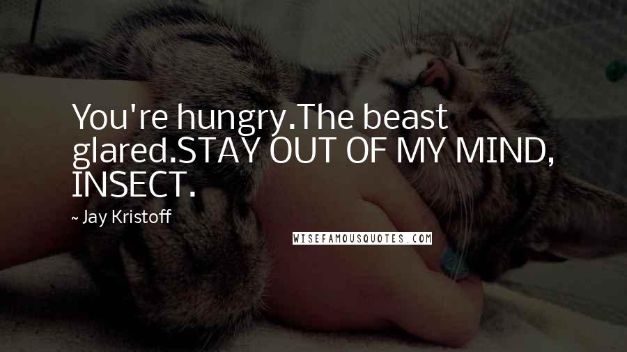 Jay Kristoff Quotes: You're hungry.The beast glared.STAY OUT OF MY MIND, INSECT.