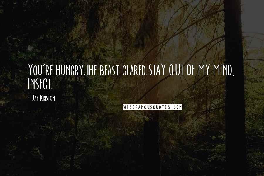 Jay Kristoff Quotes: You're hungry.The beast glared.STAY OUT OF MY MIND, INSECT.