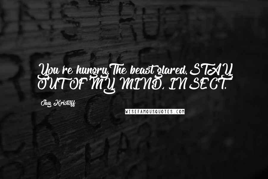 Jay Kristoff Quotes: You're hungry.The beast glared.STAY OUT OF MY MIND, INSECT.