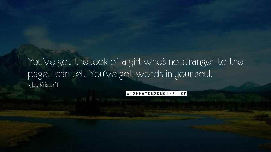 Jay Kristoff Quotes: You've got the look of a girl who's no stranger to the page. I can tell. You've got words in your soul.