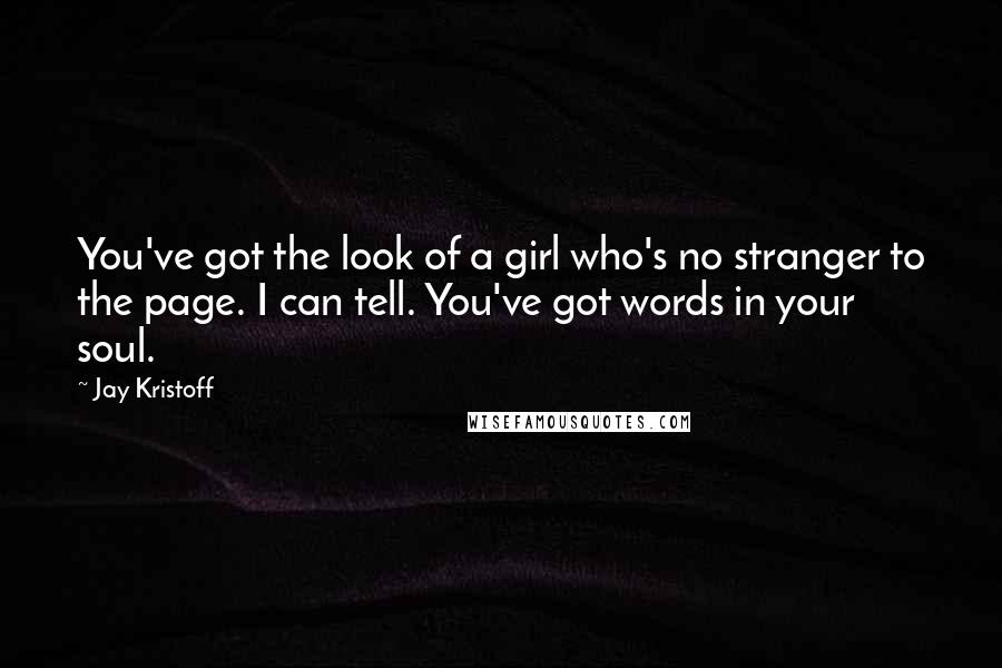 Jay Kristoff Quotes: You've got the look of a girl who's no stranger to the page. I can tell. You've got words in your soul.