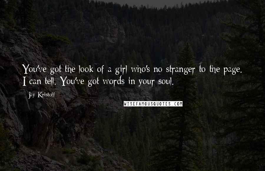 Jay Kristoff Quotes: You've got the look of a girl who's no stranger to the page. I can tell. You've got words in your soul.