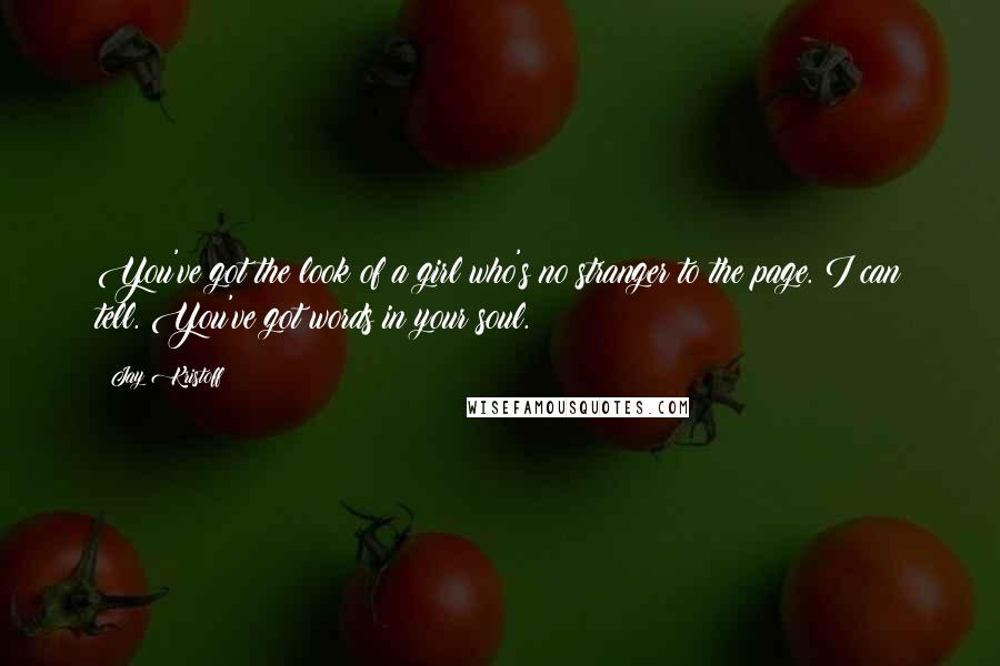 Jay Kristoff Quotes: You've got the look of a girl who's no stranger to the page. I can tell. You've got words in your soul.