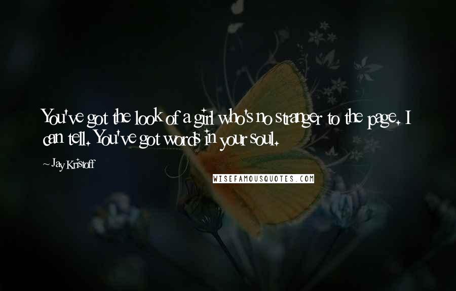 Jay Kristoff Quotes: You've got the look of a girl who's no stranger to the page. I can tell. You've got words in your soul.