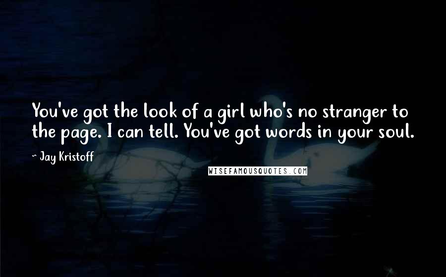 Jay Kristoff Quotes: You've got the look of a girl who's no stranger to the page. I can tell. You've got words in your soul.