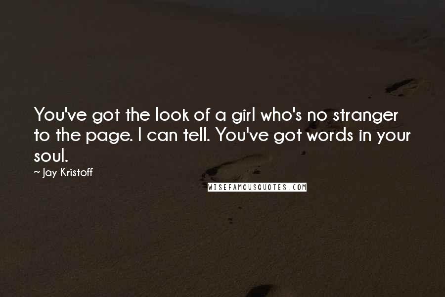 Jay Kristoff Quotes: You've got the look of a girl who's no stranger to the page. I can tell. You've got words in your soul.