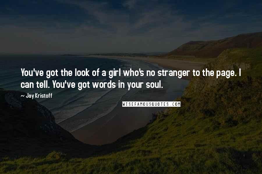 Jay Kristoff Quotes: You've got the look of a girl who's no stranger to the page. I can tell. You've got words in your soul.