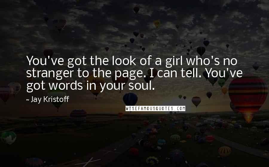 Jay Kristoff Quotes: You've got the look of a girl who's no stranger to the page. I can tell. You've got words in your soul.