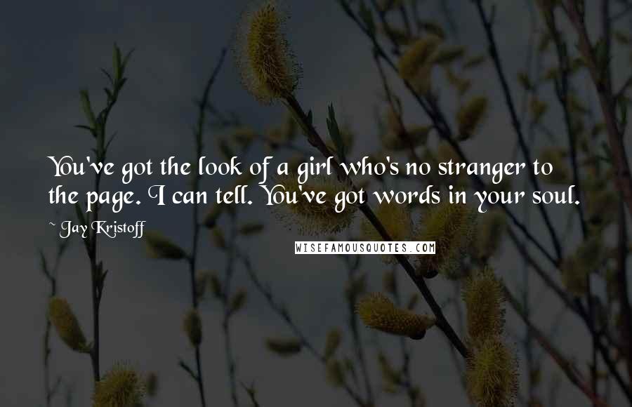 Jay Kristoff Quotes: You've got the look of a girl who's no stranger to the page. I can tell. You've got words in your soul.