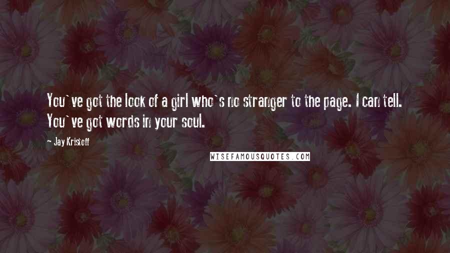 Jay Kristoff Quotes: You've got the look of a girl who's no stranger to the page. I can tell. You've got words in your soul.