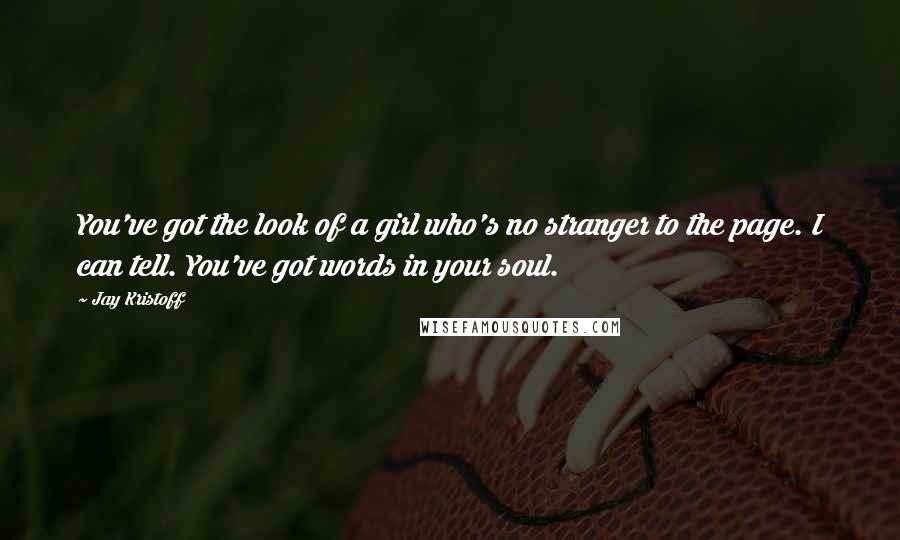 Jay Kristoff Quotes: You've got the look of a girl who's no stranger to the page. I can tell. You've got words in your soul.