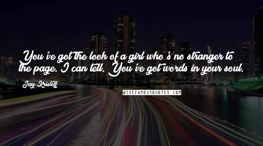 Jay Kristoff Quotes: You've got the look of a girl who's no stranger to the page. I can tell. You've got words in your soul.