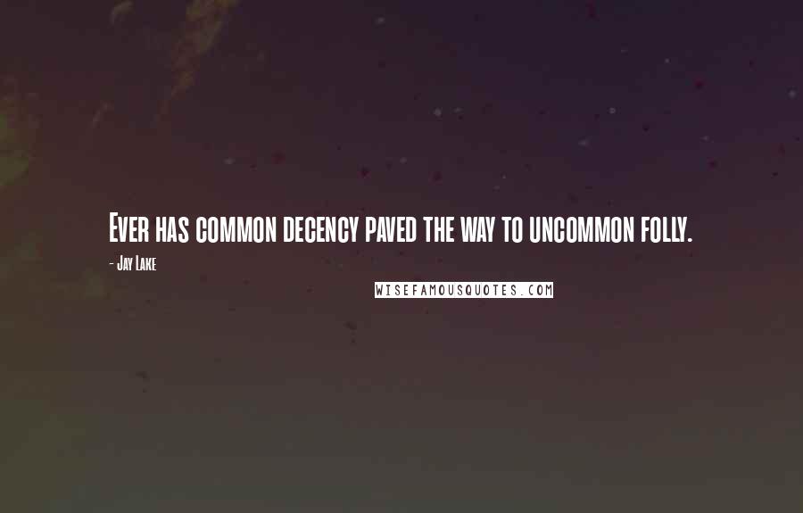 Jay Lake Quotes: Ever has common decency paved the way to uncommon folly.