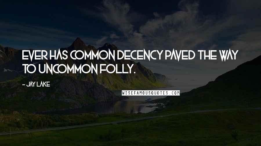 Jay Lake Quotes: Ever has common decency paved the way to uncommon folly.