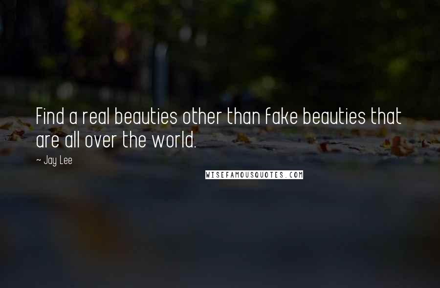 Jay Lee Quotes: Find a real beauties other than fake beauties that are all over the world.