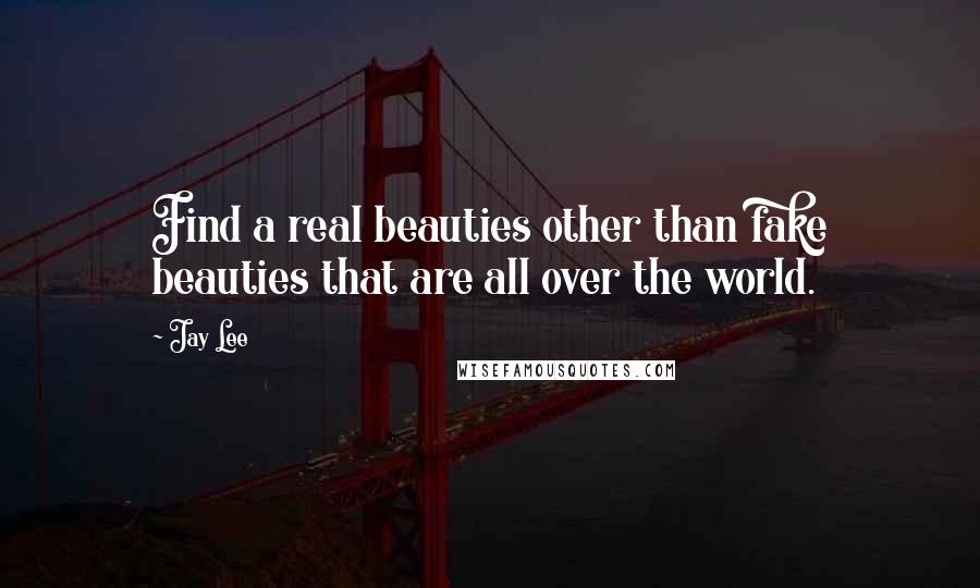 Jay Lee Quotes: Find a real beauties other than fake beauties that are all over the world.