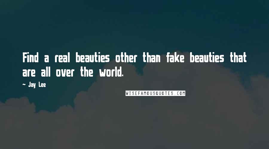 Jay Lee Quotes: Find a real beauties other than fake beauties that are all over the world.