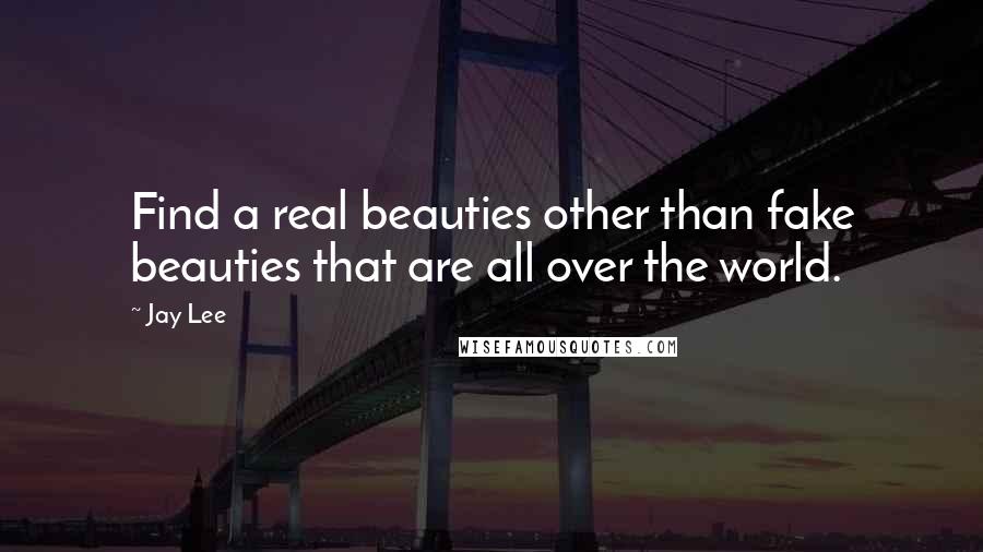 Jay Lee Quotes: Find a real beauties other than fake beauties that are all over the world.