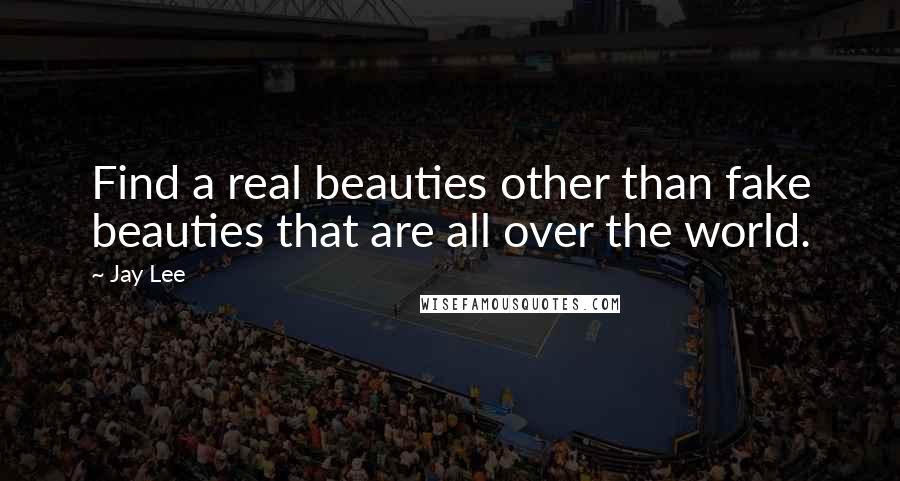 Jay Lee Quotes: Find a real beauties other than fake beauties that are all over the world.