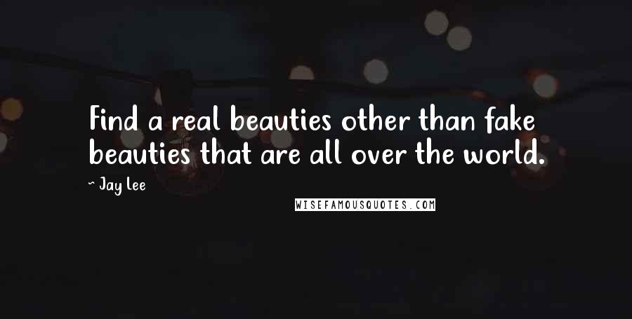 Jay Lee Quotes: Find a real beauties other than fake beauties that are all over the world.