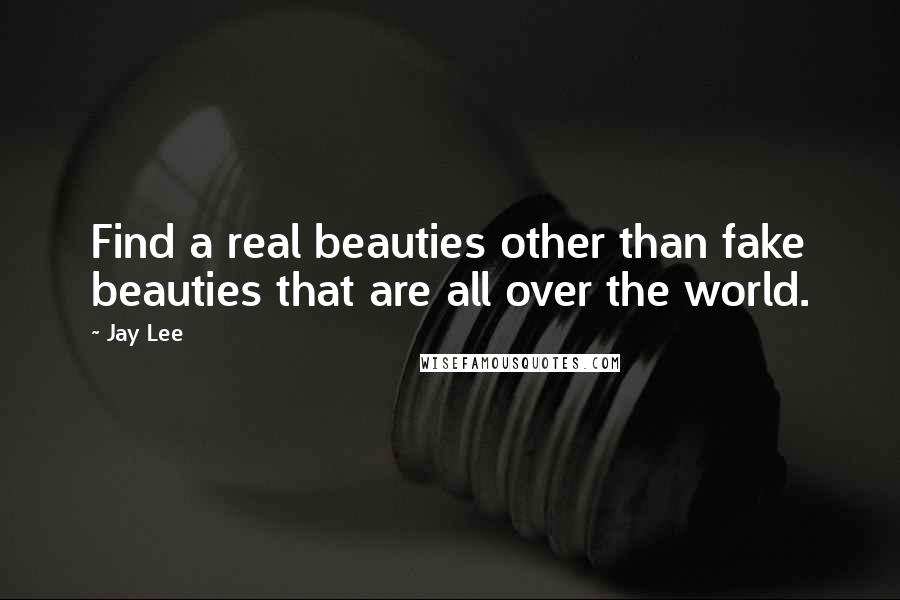 Jay Lee Quotes: Find a real beauties other than fake beauties that are all over the world.