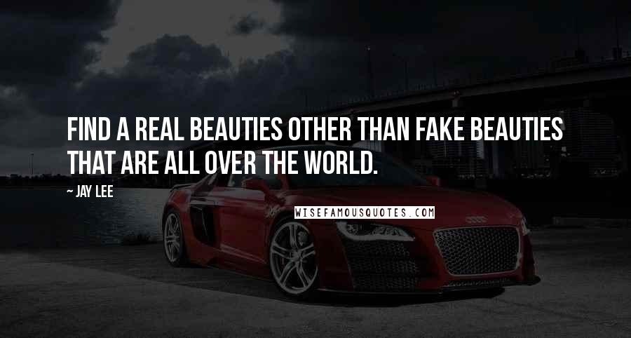 Jay Lee Quotes: Find a real beauties other than fake beauties that are all over the world.