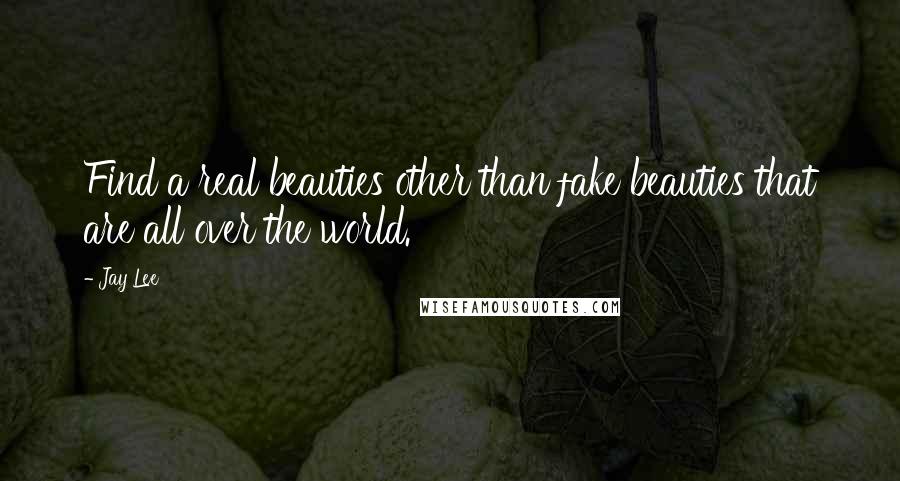 Jay Lee Quotes: Find a real beauties other than fake beauties that are all over the world.