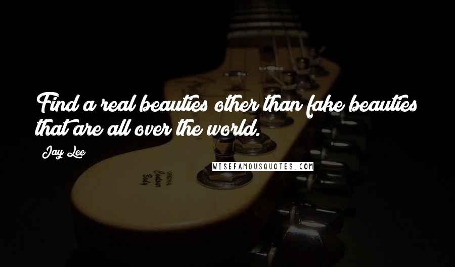 Jay Lee Quotes: Find a real beauties other than fake beauties that are all over the world.