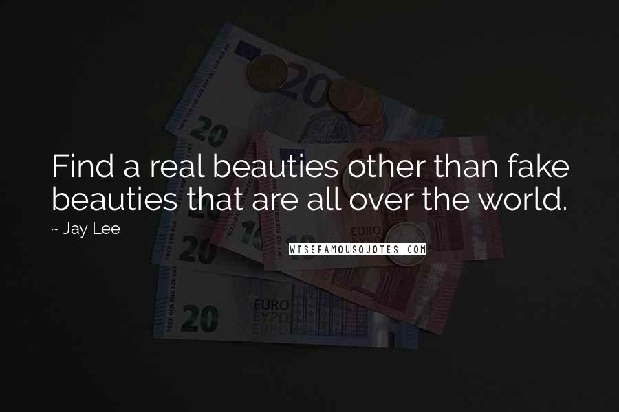 Jay Lee Quotes: Find a real beauties other than fake beauties that are all over the world.