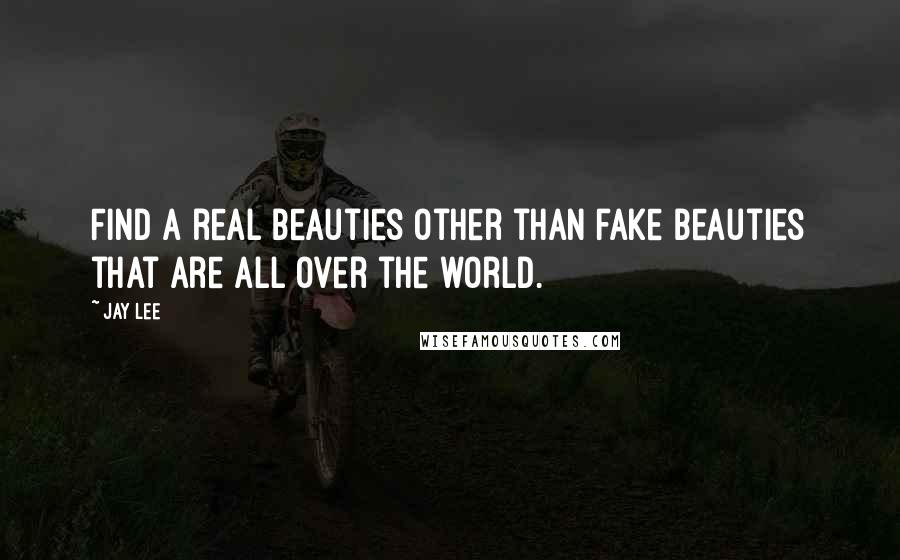 Jay Lee Quotes: Find a real beauties other than fake beauties that are all over the world.