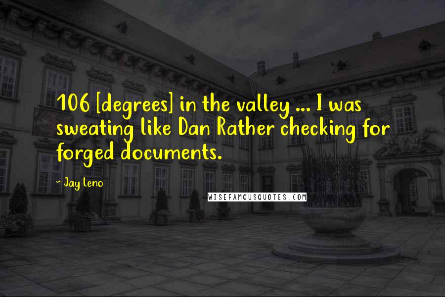 Jay Leno Quotes: 106 [degrees] in the valley ... I was sweating like Dan Rather checking for forged documents.